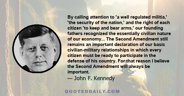 By calling attention to 'a well regulated militia,' 'the security of the nation,' and the right of each citizen 'to keep and bear arms,' our founding fathers recognized the essentially civilian nature of our economy...