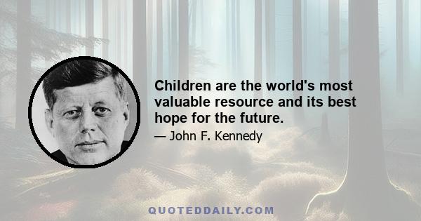 Children are the world's most valuable resource and its best hope for the future.