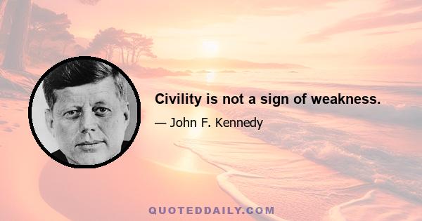 Civility is not a sign of weakness.