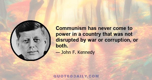 Communism has never come to power in a country that was not disrupted by war or corruption, or both.