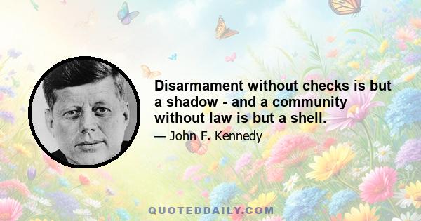 Disarmament without checks is but a shadow - and a community without law is but a shell.