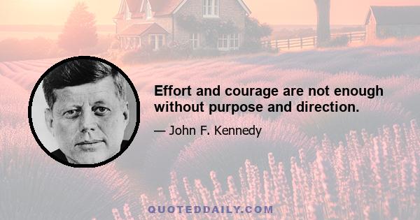 Effort and courage are not enough without purpose and direction.