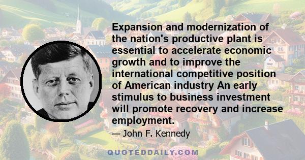 Expansion and modernization of the nation's productive plant is essential to accelerate economic growth and to improve the international competitive position of American industry An early stimulus to business investment 