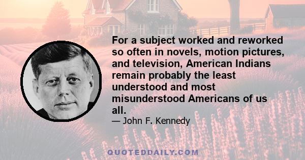 For a subject worked and reworked so often in novels, motion pictures, and television, American Indians remain probably the least understood and most misunderstood Americans of us all.