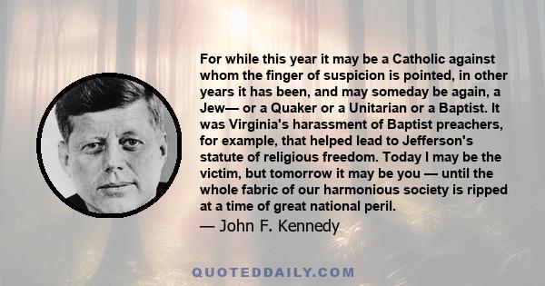 For while this year it may be a Catholic against whom the finger of suspicion is pointed, in other years it has been, and may someday be again, a Jew— or a Quaker or a Unitarian or a Baptist. It was Virginia's