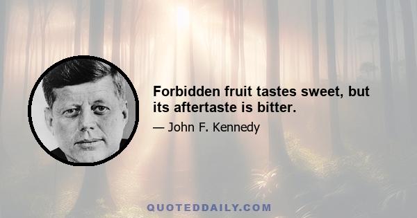 Forbidden fruit tastes sweet, but its aftertaste is bitter.