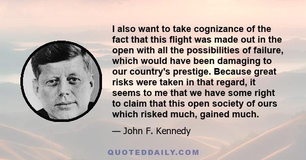 I also want to take cognizance of the fact that this flight was made out in the open with all the possibilities of failure, which would have been damaging to our country's prestige. Because great risks were taken in