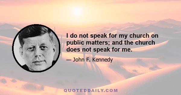 I do not speak for my church on public matters; and the church does not speak for me.