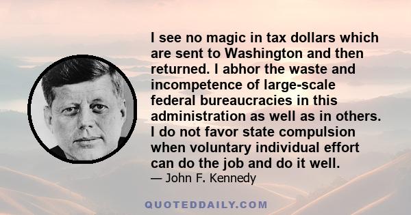 I see no magic in tax dollars which are sent to Washington and then returned. I abhor the waste and incompetence of large-scale federal bureaucracies in this administration as well as in others. I do not favor state