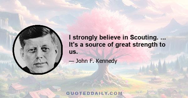 I strongly believe in Scouting. ... It's a source of great strength to us.