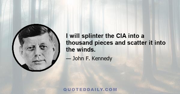 I will splinter the CIA into a thousand pieces and scatter it into the winds.