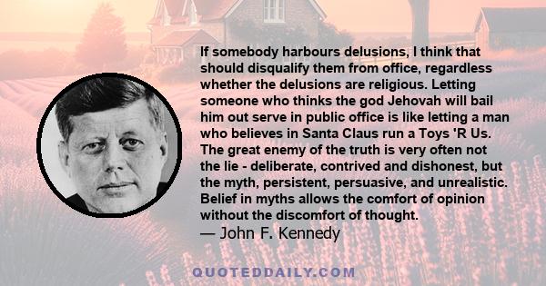 If somebody harbours delusions, I think that should disqualify them from office, regardless whether the delusions are religious. Letting someone who thinks the god Jehovah will bail him out serve in public office is