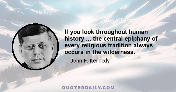 If you look throughout human history ... the central epiphany of every religious tradition always occurs in the wilderness.