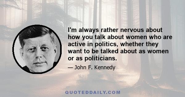 I'm always rather nervous about how you talk about women who are active in politics, whether they want to be talked about as women or as politicians.