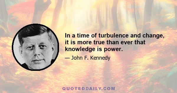 In a time of turbulence and change, it is more true than ever that knowledge is power.