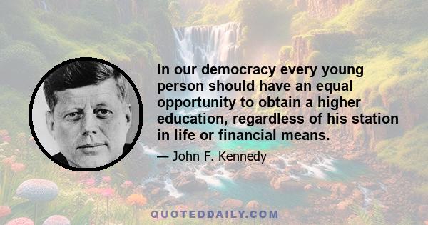 In our democracy every young person should have an equal opportunity to obtain a higher education, regardless of his station in life or financial means.