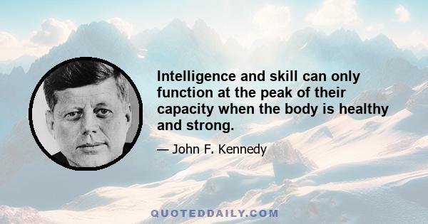 Intelligence and skill can only function at the peak of their capacity when the body is healthy and strong.