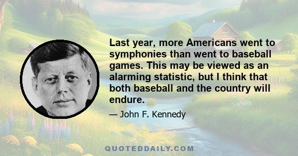 Last year, more Americans went to symphonies than went to baseball games. This may be viewed as an alarming statistic, but I think that both baseball and the country will endure.