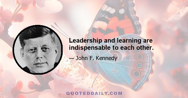 Leadership and learning are indispensable to each other.