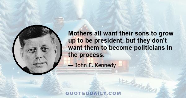 Mothers all want their sons to grow up to be president, but they don't want them to become politicians in the process.