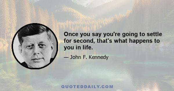 Once you say you're going to settle for second, that's what happens to you in life.