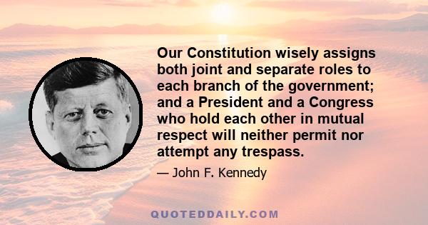 Our Constitution wisely assigns both joint and separate roles to each branch of the government; and a President and a Congress who hold each other in mutual respect will neither permit nor attempt any trespass.