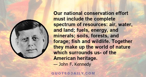 Our national conservation effort must include the complete spectrum of resources: air, water, and land; fuels, energy, and minerals; soils, forests, and forage; fish and wildlife. Together they make up the world of