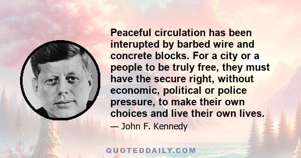 Peaceful circulation has been interupted by barbed wire and concrete blocks. For a city or a people to be truly free, they must have the secure right, without economic, political or police pressure, to make their own