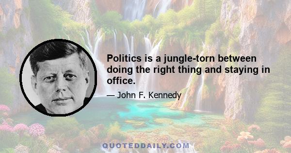 Politics is a jungle-torn between doing the right thing and staying in office.