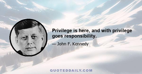 Privilege is here, and with privilege goes responsibility.