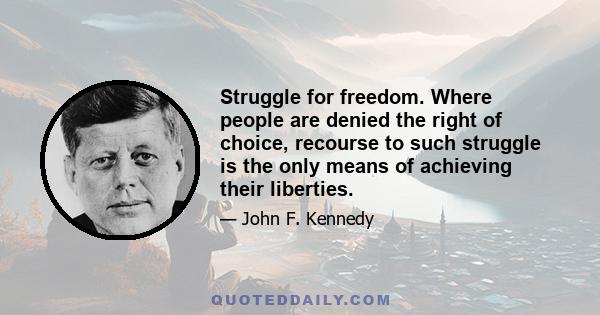 Struggle for freedom. Where people are denied the right of choice, recourse to such struggle is the only means of achieving their liberties.