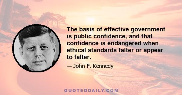 The basis of effective government is public confidence, and that confidence is endangered when ethical standards falter or appear to falter.