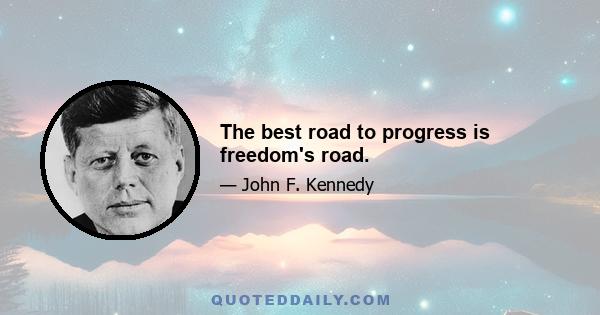 The best road to progress is freedom's road.