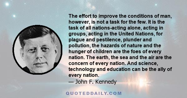 The effort to improve the conditions of man, however, is not a task for the few. It is the task of all nations-acting alone, acting in groups, acting in the United Nations, for plague and pestilence, plunder and