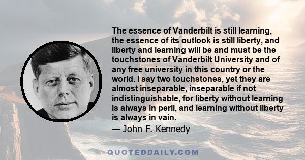 The essence of Vanderbilt is still learning, the essence of its outlook is still liberty, and liberty and learning will be and must be the touchstones of Vanderbilt University and of any free university in this country