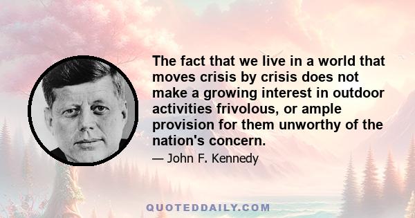 The fact that we live in a world that moves crisis by crisis does not make a growing interest in outdoor activities frivolous, or ample provision for them unworthy of the nation's concern.