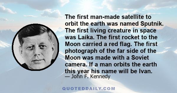 The first man-made satellite to orbit the earth was named Sputnik. The first living creature in space was Laika. The first rocket to the Moon carried a red flag. The first photograph of the far side of the Moon was made 