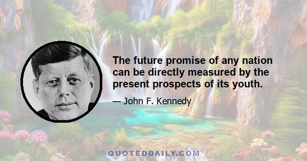 The future promise of any nation can be directly measured by the present prospects of its youth.