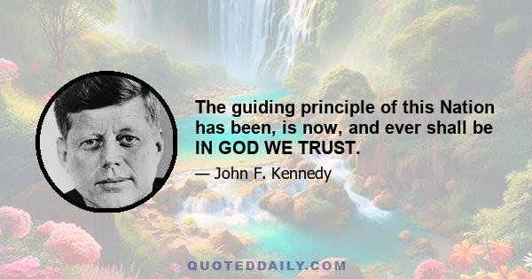 The guiding principle of this Nation has been, is now, and ever shall be IN GOD WE TRUST.