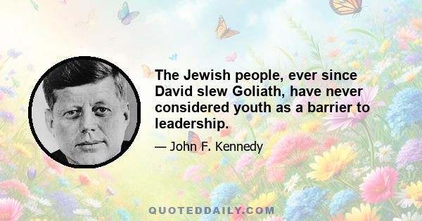 The Jewish people, ever since David slew Goliath, have never considered youth as a barrier to leadership.