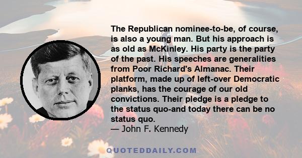 The Republican nominee-to-be, of course, is also a young man. But his approach is as old as McKinley. His party is the party of the past. His speeches are generalities from Poor Richard's Almanac. Their platform, made