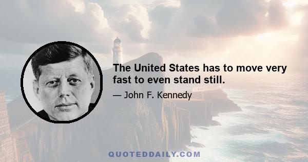 The United States has to move very fast to even stand still.