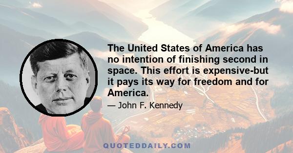 The United States of America has no intention of finishing second in space. This effort is expensive-but it pays its way for freedom and for America.