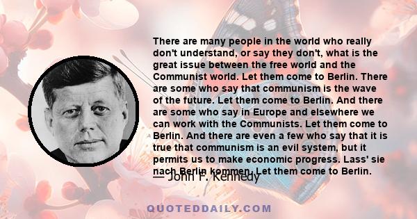 There are many people in the world who really don't understand-or say they don't-what is the great issue between the free world and the Communist world. Let them come to Berlin!