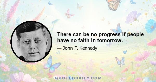 There can be no progress if people have no faith in tomorrow.