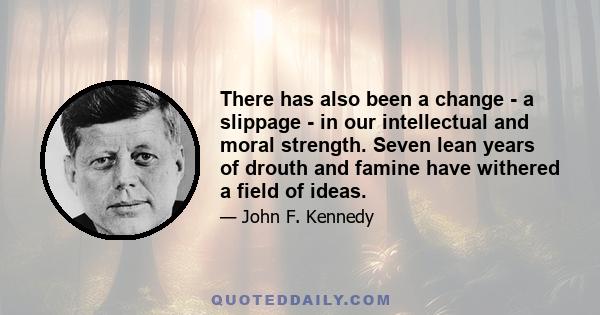 There has also been a change - a slippage - in our intellectual and moral strength. Seven lean years of drouth and famine have withered a field of ideas.