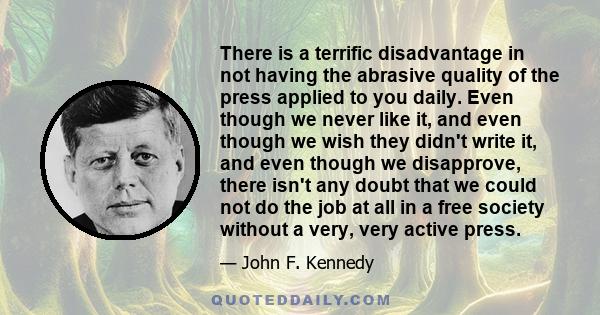 There is a terrific disadvantage in not having the abrasive quality of the press applied to you daily. Even though we never like it, and even though we wish they didn't write it, and even though we disapprove, there