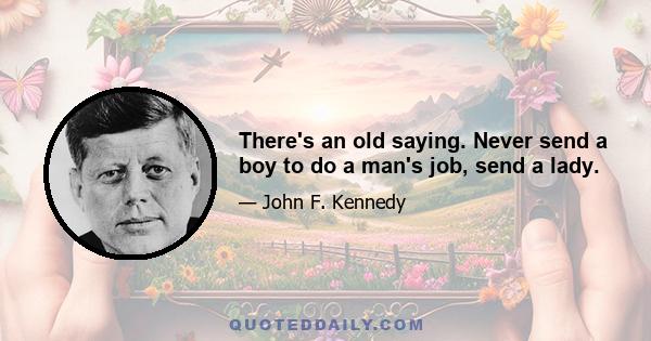 There's an old saying. Never send a boy to do a man's job, send a lady.