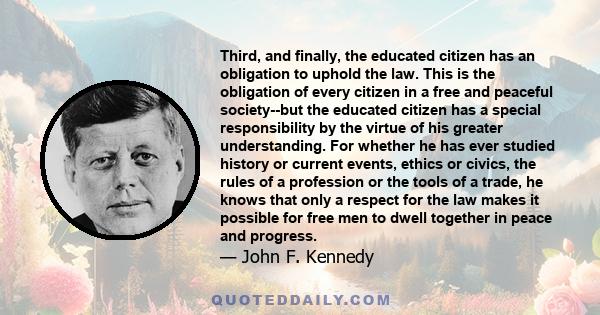 Third, and finally, the educated citizen has an obligation to uphold the law. This is the obligation of every citizen in a free and peaceful society--but the educated citizen has a special responsibility by the virtue