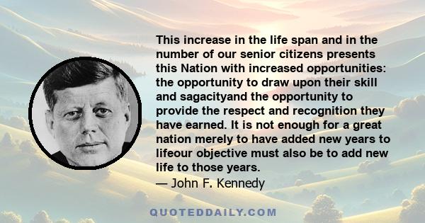 This increase in the life span and in the number of our senior citizens presents this Nation with increased opportunities: the opportunity to draw upon their skill and sagacityand the opportunity to provide the respect